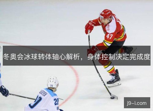 冬奥会冰球转体轴心解析,身体控制决定完成度 冬奥会冰球转体轴心解析,身体控制决定完成度