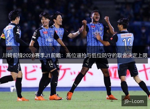 川崎前锋2026赛季J1前瞻:高位逼抢与低位防守的取舍决定上限 川崎前锋2026赛季J1前瞻:高位逼抢与低位防守的取舍决定上限